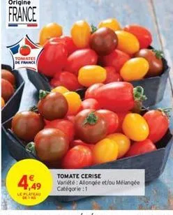 origine  france  tomates de france  4,49  le plateau  tomate cerise  variété: allongée et/ou mélangée  catégorie :1 