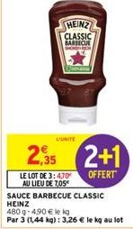 CUNITE  HEINZ CLASSIC  BARBECUE  2,35  LE LOT DE 3:470 AU LIEU DE 705  2+1  OFFERT  SAUCE BARBECUE CLASSIC HEINZ  480 g-4,90 € le kg  Par 3 (1,44 kg): 3,26 € le kg au lot 