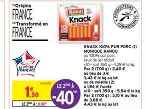 Origine  FRANCE  (2)Transformé en  FRANCE  1,50  LE 2 À:0.90€  LUNITE  RANOU  Knack  LE 2ME À  -40%  KNACK 100% PUR PORC (1)  MONIQUE RANOU ou 100% pur porc  taux de sel réduit  au lieu de 3 € 3,43 € 