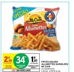 offre  speciale  le sachet  pre paye encaisse  34 1,97 34  le sachet  mccain allumettes  en avantage carte  1,02 sur votre carte  avantage carte dedunt  friteuse 1,43kg  frites golden allumettes surge