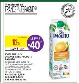 LA BRIQUE LE 2 À  1,2 -40  LE2 1,03  100% PUR JUS ORANGE AVEC PULPE (1) PAQUITO  ou orange sans pulpe (1) ou 3 agrumes avec pulpe (2) -  Jus d'orange avec pulpe,  flash pasteurisé, réfrigéré 11-1,72 €