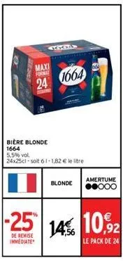 mas  maxi format  24 1664  bière blonde  1664  5,5% vol.  24x25cl -soit 61-1,82 € le litre  blonde  de remise  immediate  064  amertume ●●000 