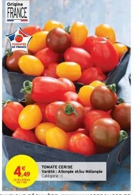 origine  france  tomates de france  4,49  le plateau  tomate cerise variété: allongée et/ou mélangée  catégorie : 1 