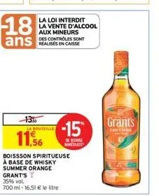 18  ans  13%  11,56  la loi interdit la vente d'alcool aux mineurs des controles sont  la bouteille  boissson spiritueuse a base de whisky summer orange grant's 35% vol.  700 ml - 16,51 € le litre  -1
