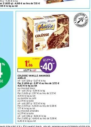 parad  colosse vanille amandes  adélie  la boite  le 2me a  1,86 -40  le 2 à:1,11  7,77 € le kg au lot  ou chocolat amandes  colosse vanille amandes adelie x4-solt 328 g-5.67 € le kg  par 2 (656 g): 2