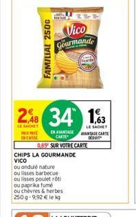 FAMILIAL 250G  248  LE SACHET PR  CHIPS LA GOURMANDE VICO  34  LE SACHET  EN AVANTAGE AVANTAGE CARTE DEOUT  CARTE  0,85 SUR VOTRE CARTE  ou ondulé nature ou lisses barbecue  ou lisses poulet rôti ou p