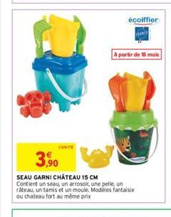 LUNITE  écoiffier  A partir de 18 mois  3,90  SEAU GARNI CHÂTEAU 15 CM  Contient un seau, un arrosoir, une pelle, un râteau, un tamis et un moule. Modèles fantaisie ou chateau fort au même prix 