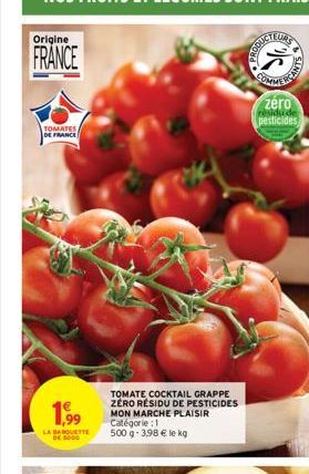 Origine  FRANCE  TOMATES, DE FRANCE  1,99  LA BARQUETTE  TOMATE COCKTAIL GRAPPE ZERO RÉSIDU DE PESTICIDES MON MARCHE PLAISIR  Catégorie : 1  500 g - 3,98 € le kg  SOUCTEURS  COMME  ANTS  zéro pesticid