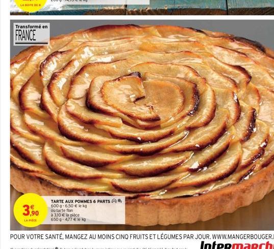 LA BOITE DE  Transformé en  FRANCE  3,90  LA PIÈCE  TARTE AUX POMMES 6 PARTS*  600 g-6,50 € le kg  ou tarte flan  à 310 € la pièce 650 g-4,77 € le kg 