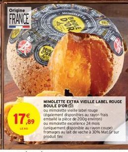 Origine  FRANCES  17,99  LEAG  d  SOULE  BOULE  D'OR  MIMOLETTE EXTRA VIEILLE LABEL ROUGE BOULE D'OR  ou mimolette vieille label rouge (également disponibles au rayon frais emballé la pièce de 200g en