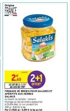 origine  france  2.65  le lot de 3:5,30€ au lieu de 7.95*  fromage de brebis pour salades et  apéritifs aux herbes salakis  ou basilic ou tomate romarin  fromage au lait de brebis pasteurisé  à 25.8% 