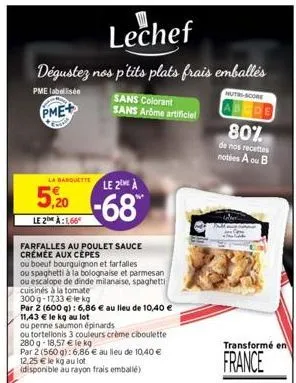 lechef  dégustez nos p'tits plats frais emballés  pme labellisée  pme+  la barquette le 2 à  -68  5,20  le 2 à:1,66  farfalles au poulet sauce crémée aux cepes  ou boeuf bourguignon et farfalles  ou s