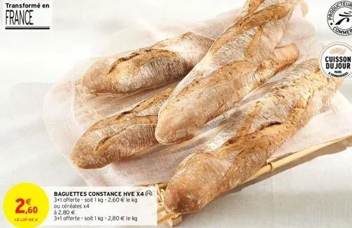 transformé en  france  2,60  le lot de 4  baguettes constance hve x4 3+1 offerte soit 1 kg -2.60 € le kg ou céréales x4 à 2,80 €  3+1 offerte -soit 1kg -2,80 € le kg  (25  cuisson du jour 4 