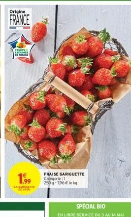 origine  france  fruits legumes france  1,99  la barquette de 2500  fraise gariguette catégorie :1 250g-796€ le kg  special bio  en libre-service du 3 au 14 mai 