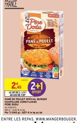 pere dodu  sepurine  sengage  l'unite  2  le lot de 3:4,90€ au lieu de 7,35*  special burger pané poulet  de  corn flakes  avec  2+1  offert  père dodu  ou oignons  180 g 13,61 € le kg  par 3 (540 g):