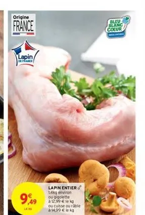 origine  lapin/  de france  9,49  leng  lapin entier 14kg environ ou gigolette  à 12,99 € le kg ou cuisse ou râble à 14,99 € le kg  bleu blanc  coeur  w 