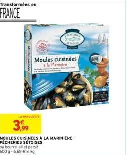 transformées en  france  moules cuisides  la banquette  3,999  moules cuisinées a la marinière  moules cuisinées à la marinière pêcheries sétoises ou beurre, all et persil 600 g-6,65 € le kg  cheries 