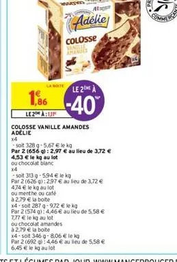 4,53 € le kg au lot  ou chocolat blanc  x4  la boite  le 2me a  1,86 -40  le2:1  colosse vanille amandes adelie  4,74 € le kg au lot  ou menthe ou café  adélie  colosse vanille amandes  x4  -soit 328 