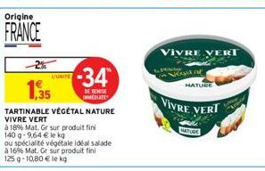 Origine  FRANCE  -34  1,35  DE REMISE IMMEDIATE  TARTINABLE VÉGÉTAL NATURE VIVRE VERT  à 18% Mat. Gr sur produit fini  140 g -9,64 € le kg  ou spécialité végétale idéal salade à 1696 Mat. Gr sur produ