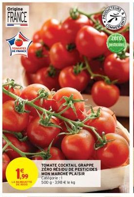 Origine  FRANCE  TOMATES DE FRANCE  1,99  LA BARVETTE  TOMATE COCKTAIL GRAPPE ZERO RÉSIDU DE PESTICIDES MON MARCHE PLAISIR  Catégorie : 1  500 g - 3,98 € le kg  COMMER  ANTS  zéro  pesticides 