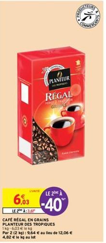 L'UNITE  6,03  LE 2 À:3,61  PLANTEUR  DESPROPIQUE  REGAL  FORCE TRAMON GRAS  LE 2  -40%  CAFÉ RÉGAL EN GRAINS PLANTEUR DES TROPIQUES  1 kg-6,03 € le kg  Par 2 (2 kg) : 9,64 € au lieu de 12,06 € 4,82 €