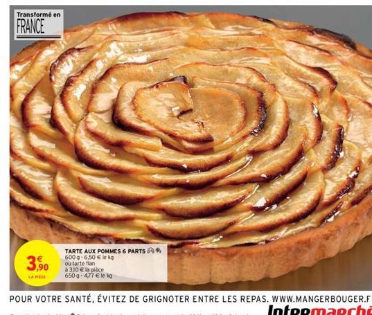 Transformé en  FRANCE  3,90  LA PIÈCE  TARTE AUX POMMES 6 PARTS*  600 g-6,50 € le kg  ou tarte flan  à 310 € la pièce 650 g-477 € le kg 