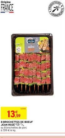 Origine  FRANCE  ou 8 brochettes de porc à 799 € le kg  13,59  8 BROCHETTES DE BOEUF JEAN ROZE  LENO  Je Shad  PRODUC  EURS 