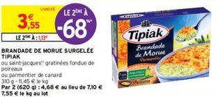 LUNITE LE 2 A  3,55-68  LE 2 À:1,13  BRANDADE DE MORUE SURGELÉE TIPIAK  ou saint-jacques gratinées fondue de poireaux  ou parmentier de canard  310 q-11,45 € le kg  Par 2 (620 g): 4,68 € au lieu de 7,