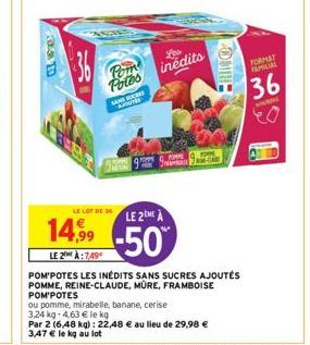 36  Pom Potes  SUCH  Les inédits  LE LOT DE 36  LE 2ME À  14,9⁹9 -50  LE 2 À:7.49  HRING  POM'POTES LES INÉDITS SANS SUCRES AJOUTÉS POMME, REINE-CLAUDE, MÛRE, FRAMBOISE POM'POTES  ou pomme, mirabelle,