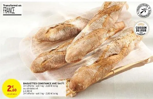 transformé en  france  2,60  le lot de 4  baguettes constance hve x4 3+1 offerte soit 1 kg -2.60 € le kg ou céréales x4 à 2,80 €  3+1 offerte -soit 1kg -2,80 € le kg  eurs  (25  cuisson du jour 4  &  