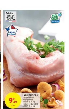 Origine  Lapin/  DE FRANCE  9,49  LENG  LAPIN ENTIER 14kg environ ou gigolette  à 12,99 € le kg ou cuisse ou râble à 14,99 € le kg  BLEU BLANC  COEUR  W 