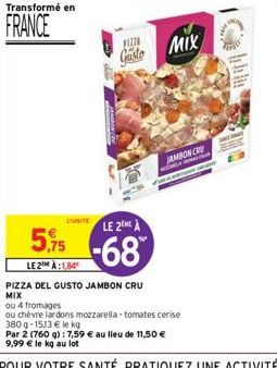 Transformé en  FRANCE  PIZZO  Gusto MIX  LE 2ME À  5,75-68  LE2 À:184  PIZZA DEL GUSTO JAMBON CRU  MIX  JAMBON CRU  ou 4 fromages  ou chèvre lardons mozzarella-tomates cerise 380g-15,13 € le kg 