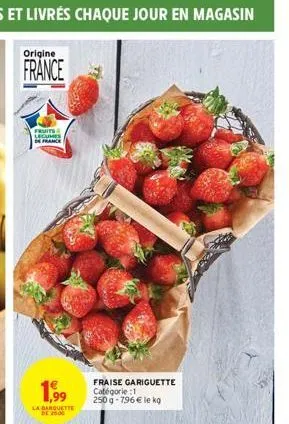 origine  france  fruits legumes france  1,99  la barquette de 2500  fraise gariguette catégorie :1 250g-796€ le kg 