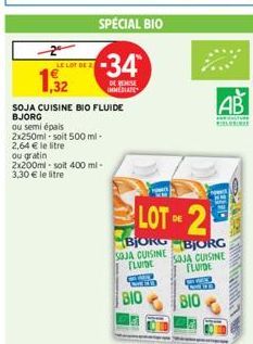 2  LE LOT DE  1,32  SPECIAL BIO  -34  DE REISE IMMEDIATE  SOJA CUISINE BIO FLUIDE BJORG  ou semi épais 2x250ml-soit 500 ml-2,64 € le litre ou gratin 2x200ml-soit 400 ml-3,30 € le litre  LOT OF 2  DE  