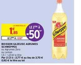 1,85  LE 2 À:0,92  LA BOUTEILLE  BOISSON GAZEUSE AGRUMES SCHWEPPES  ou Agrumes Zero ou Lemon  151-1,23 € le tre  Par 2 (31): 2,77 € au lieu de 3,70 € 0,92 € le litre au lot  LE 2 A  -50%  Schweppes  A