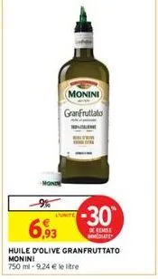 monin  monini granfruttato  9%  6,93  huile d'olive granfruttato monini 750 ml-9,24 € le litre  lunite  -30  de remise mediate 