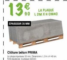 13€  90  ÉPAISSEUR 35 MM  Clôture béton PRIMA  La plaque épaisseur 35 mm. Dimensions L 2m x H 40 cm. Forte épaisseur, la plaque (32333)  LA PLAQUE L2MXH OM40 