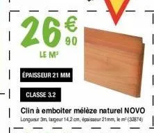 26€  le m¹  épaisseur 21 mm  classe 3.2  | clin à emboiter mélèze naturel novo  longueur 3m, largeur 14,2 cm, épaisseur 21mm, le m²(32874) 