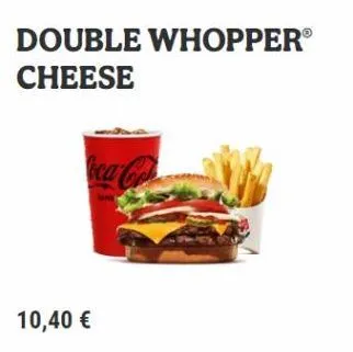 double whopper® cheese  coca-co  10,40 € 