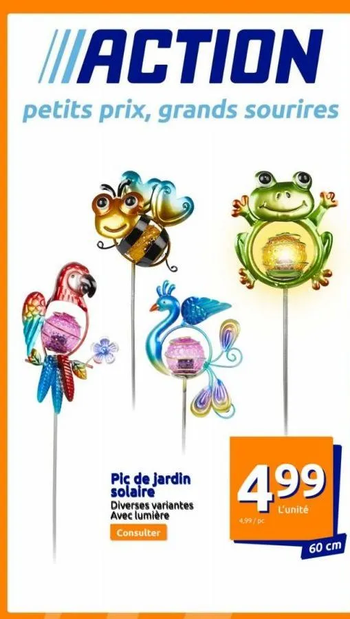 action  petits prix, grands sourires  pic de jardin solaire  diverses variantes avec lumière consulter  4,99/pc  l'unité  12  60 cm  