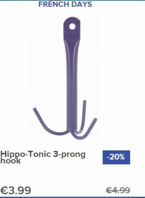 hippo-tonic 3-prong hook  €3.99  french days  -20%  €4.99  