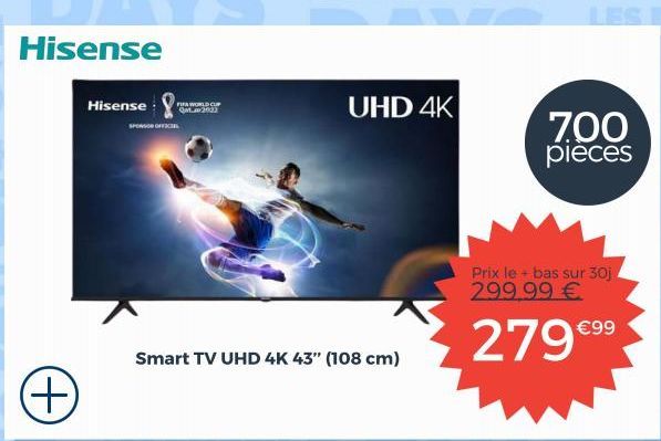 Hisense  Hisense FIFA WORLD CUP  Q2032  SPONSOR OFFICIEL  Smart TV UHD 4K 43" (108 cm)  UHD 4K  Prix le + bas sur 30j 299.99 €  279 €⁹⁹  700 pieces 