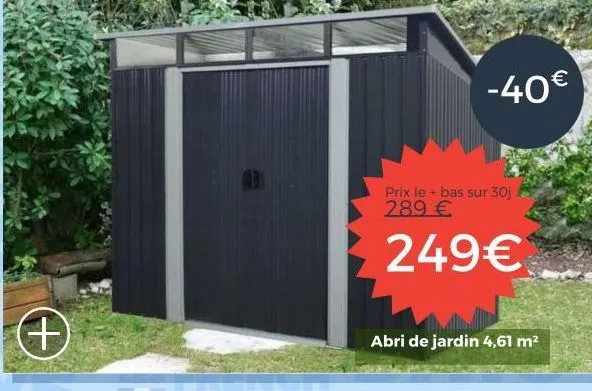 (+)  prix le + bas sur 30j 289 €  249€  abri de jardin 4,61 m²  -40€ 