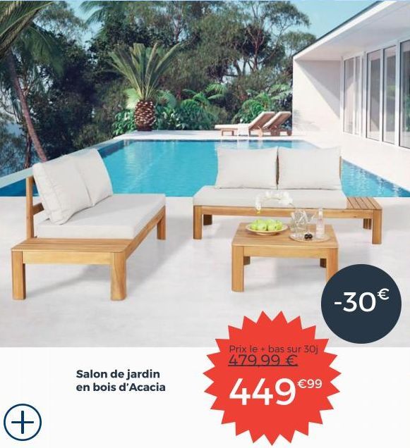 (+)  Salon de jardin en bois d'Acacia  Prix le + bas sur 30j 479.99 €  449€99  -30€ 