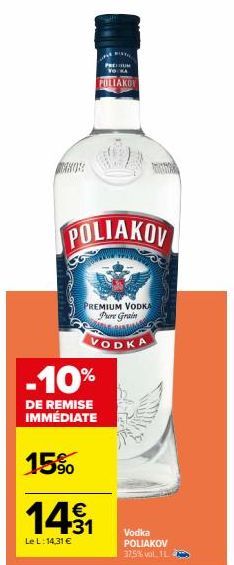 PRETIUM  POLIAKOV  POLIAKOV  PREMIUM VODKA Pure Grain  VODKA  -10%  DE REMISE IMMÉDIATE  15%  14.1  €  Le L: 14,31 €  Vodka POLIAKOV 37,5% vol. 11 