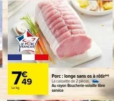 le porca français  199  le kg  porc: longe sans os à rôtir  la caissette de 2 pièces au rayon boucherie-volaille libre service 