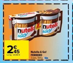 ME  245  Le kg: 23,56 €  nutella nutell &GO!  &GO!  Nutella & Go! FERRERO  2 pots, 104 g. 