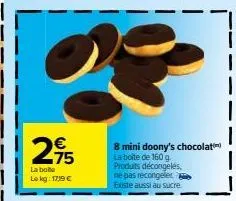 275  €  la bote lokg: 1719 €  8 mini doony's chocolat la boite de 160 g. produits décongelés,  ne pas recongeler existe aussi au sucre 