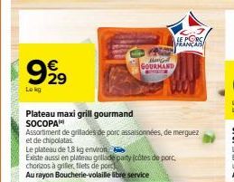 999  Lekg  Plateau maxi grill gourmand SOCOPA  Assortiment de grillades de porc assaisonnées, de merguez  et de chipolatas.  Le plateau de 1,8 kg environ.  Existe aussi en plateau grillade party (côte