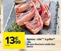 1399  Lokg  Agneau: côte*** à griller  H  Au rayon Boucherie-volaille libre service 